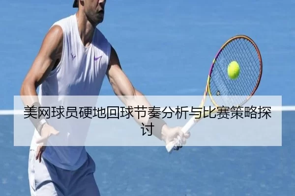 美网球员硬地回球节奏分析与比赛策略探讨